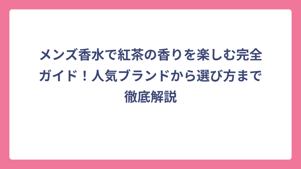 メンズ香水で紅茶の香りを楽しむ完全ガイド！人気ブランドから選び方まで徹底解説