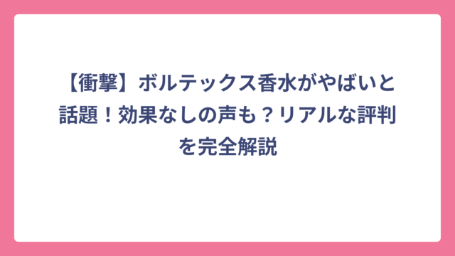 【衝撃】ボルテックス香水がやばいと話題！効果なしの声も？リアルな評判を完全解説