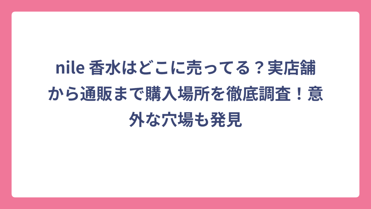 nile 香水はどこに売ってる？実店舗から通販まで購入場所を徹底調査！意外な穴場も発見