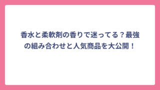 香水と柔軟剤の香りで迷ってる？最強の組み合わせと人気商品を大公開！