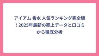アイアム 香水 人気ランキング完全版！2025年最新の売上データと口コミから徹底分析