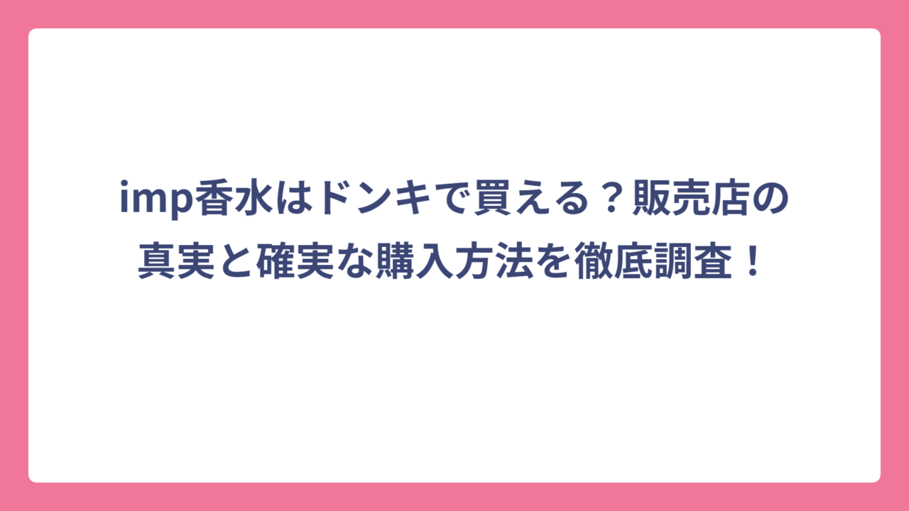 imp香水はドンキで買える？販売店の真実と確実な購入方法を徹底調査！