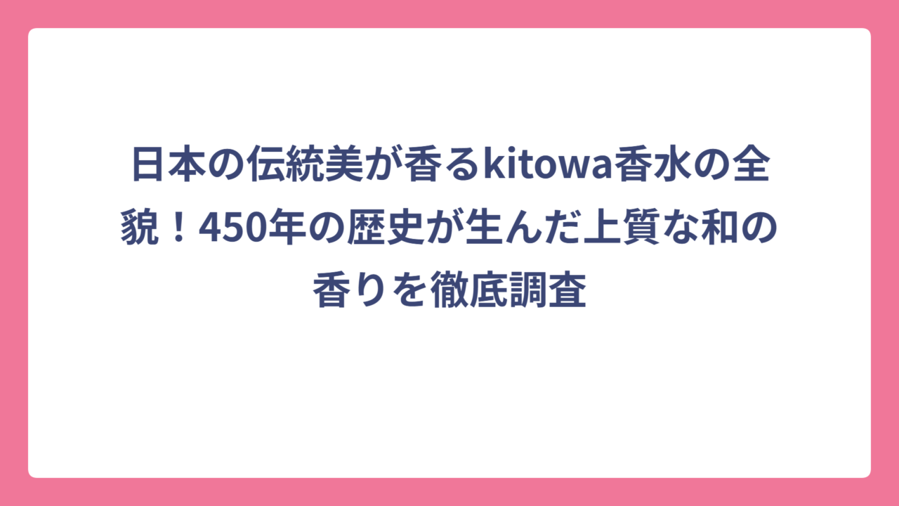 日本の伝統美が香るkitowa香水の全貌！450年の歴史が生んだ上質な和の香りを徹底調査