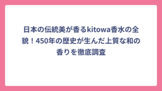 日本の伝統美が香るkitowa香水の全貌！450年の歴史が生んだ上質な和の香りを徹底調査
