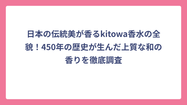 日本の伝統美が香るkitowa香水の全貌！450年の歴史が生んだ上質な和の香りを徹底調査