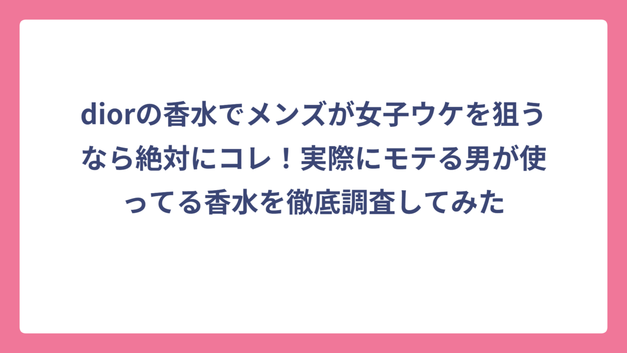 diorの香水でメンズが女子ウケを狙うなら絶対にコレ！実際にモテる男が使ってる香水を徹底調査してみた