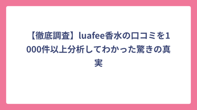 【徹底調査】luafee香水の口コミを1000件以上分析してわかった驚きの真実