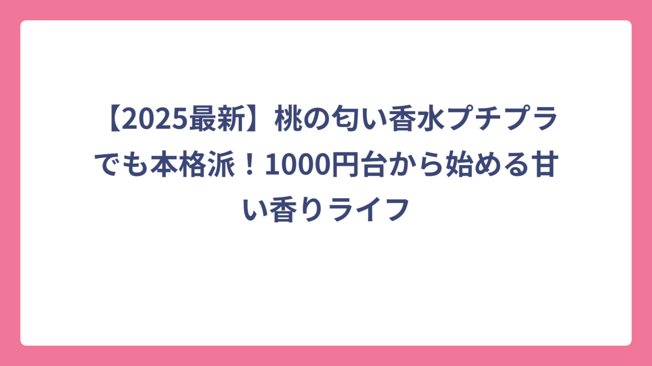 【2025最新】桃の匂い香水プチプラでも本格派！1000円台から始める甘い香りライフ