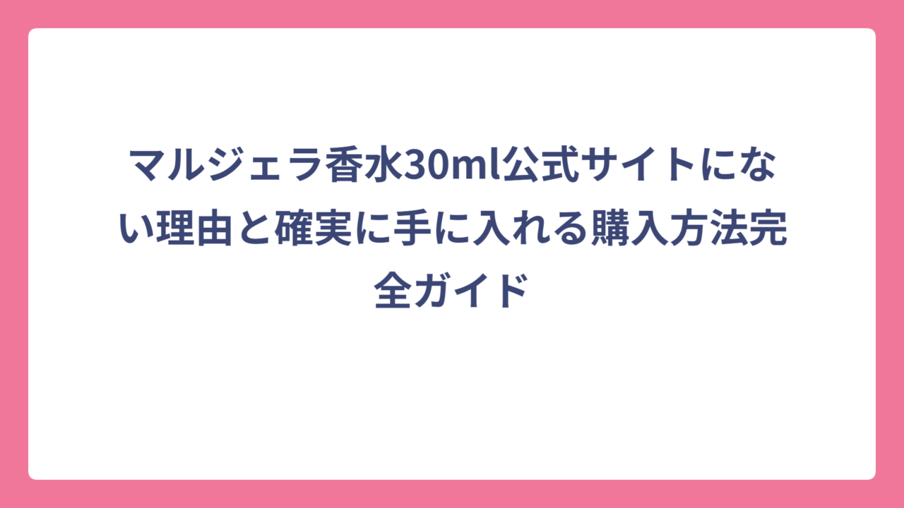 マルジェラ香水30ml公式サイトにない理由と確実に手に入れる購入方法完全ガイド
