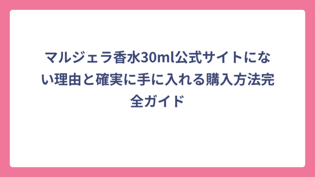 マルジェラ香水30ml公式サイトにない理由と確実に手に入れる購入方法完全ガイド
