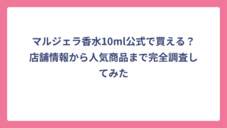 マルジェラ香水10ml公式で買える？店舗情報から人気商品まで完全調査してみた