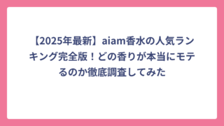 【2025年最新】aiam香水の人気ランキング完全版！どの香りが本当にモテるのか徹底調査してみた