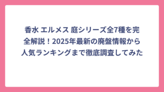 香水 エルメス 庭シリーズ全7種を完全解説！2025年最新の廃盤情報から人気ランキングまで徹底調査してみた