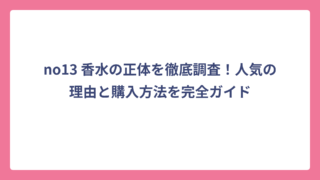 no13 香水の正体を徹底調査！人気の理由と購入方法を完全ガイド