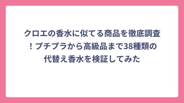 クロエの香水に似てる商品を徹底調査！プチプラから高級品まで38種類の代替え香水を検証してみた