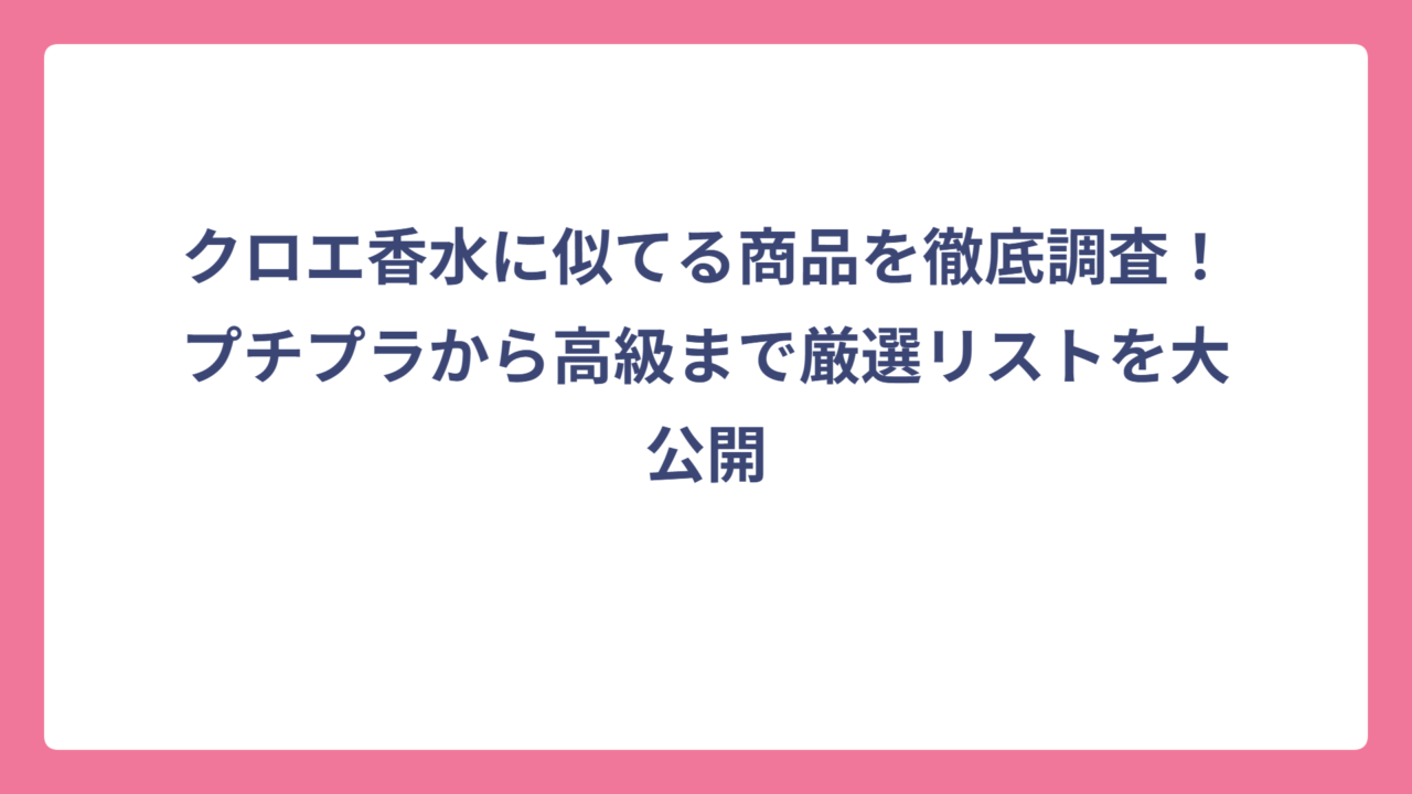 クロエ香水に似てる商品を徹底調査！プチプラから高級まで厳選リストを大公開