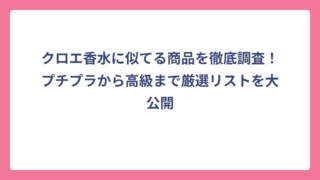 クロエ香水に似てる商品を徹底調査！プチプラから高級まで厳選リストを大公開