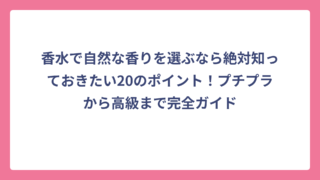 香水で自然な香りを選ぶなら絶対知っておきたい20のポイント！プチプラから高級まで完全ガイド