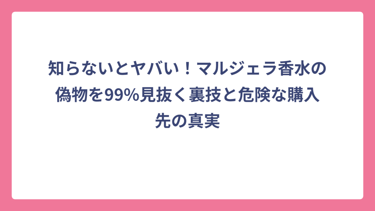 知らないとヤバい！マルジェラ香水の偽物を99%見抜く裏技と危険な購入先の真実