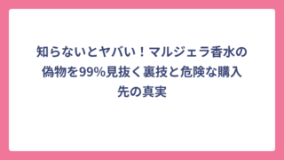 知らないとヤバい！マルジェラ香水の偽物を99%見抜く裏技と危険な購入先の真実