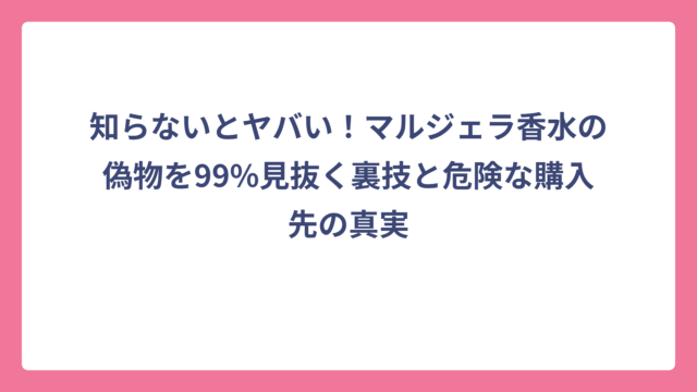 知らないとヤバい！マルジェラ香水の偽物を99%見抜く裏技と危険な購入先の真実