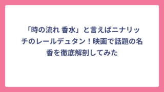 「時の流れ 香水」と言えばニナリッチのレールデュタン！映画で話題の名香を徹底解剖してみた