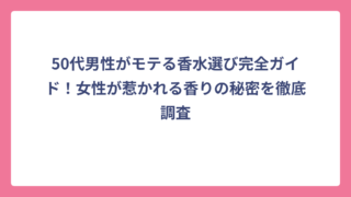50代男性がモテる香水選び完全ガイド！女性が惹かれる香りの秘密を徹底調査
