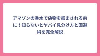アマゾンの香水で偽物を掴まされる前に！知らないとヤバイ見分け方と回避術を完全解説