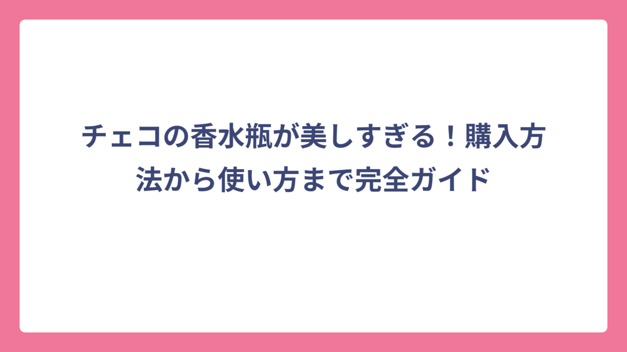 チェコの香水瓶が美しすぎる！購入方法から使い方まで完全ガイド