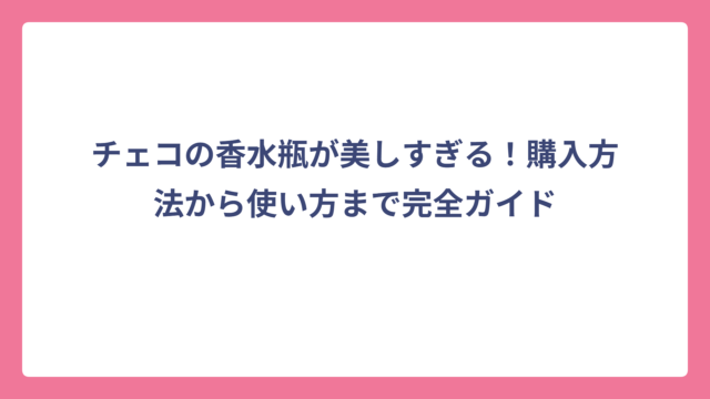 チェコの香水瓶が美しすぎる！購入方法から使い方まで完全ガイド