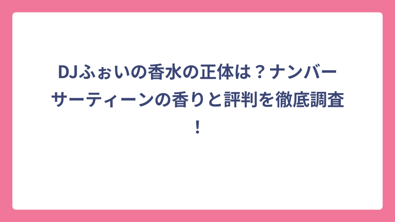 DJふぉいの香水の正体は？ナンバーサーティーンの香りと評判を徹底調査！