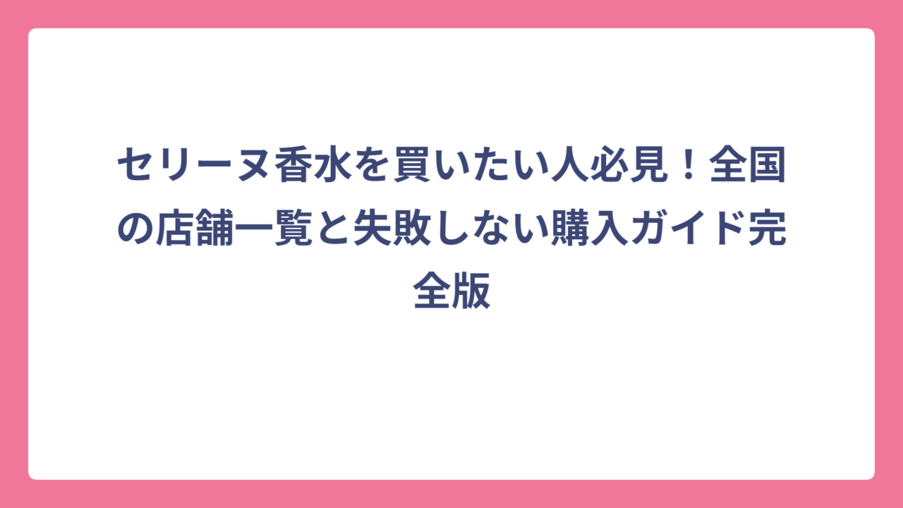 セリーヌ香水を買いたい人必見！全国の店舗一覧と失敗しない購入ガイド完全版