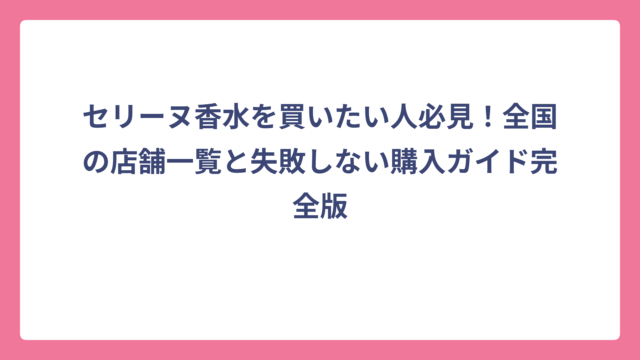 セリーヌ香水を買いたい人必見！全国の店舗一覧と失敗しない購入ガイド完全版