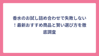 香水のお試し詰め合わせで失敗しない！最新おすすめ商品と賢い選び方を徹底調査