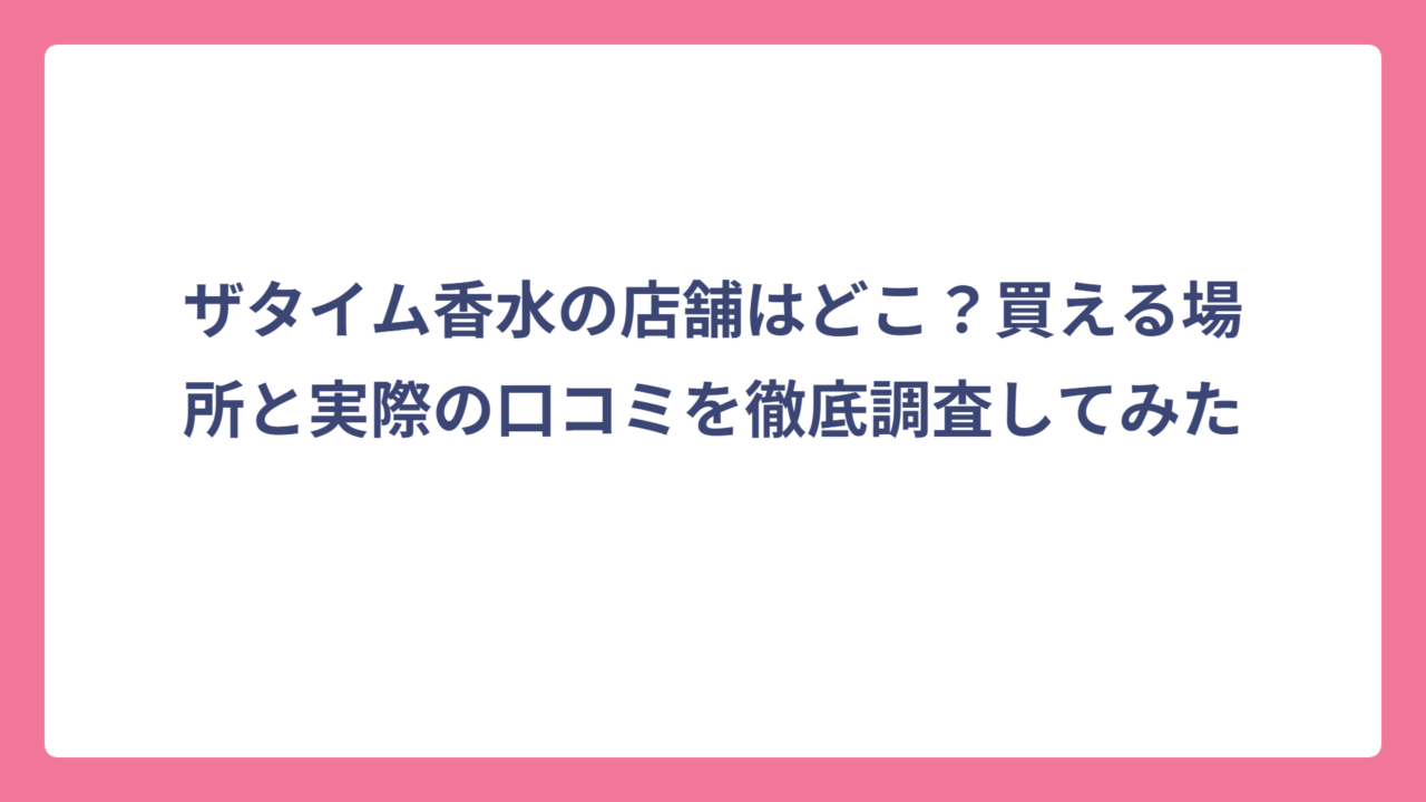 ザタイム香水の店舗はどこ？買える場所と実際の口コミを徹底調査してみた