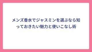メンズ香水でジャスミンを選ぶなら知っておきたい魅力と使いこなし術