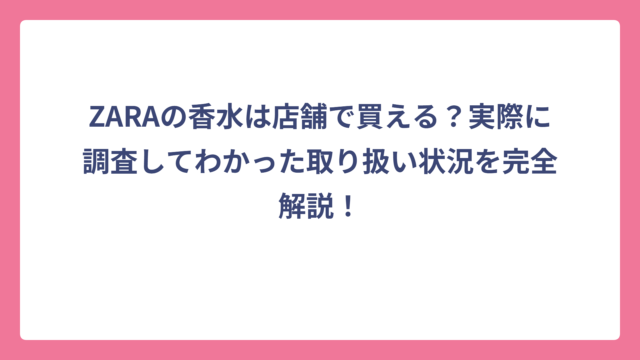 ZARAの香水は店舗で買える？実際に調査してわかった取り扱い状況を完全解説！