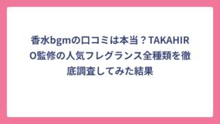 香水bgmの口コミは本当？TAKAHIRO監修の人気フレグランス全種類を徹底調査してみた結果
