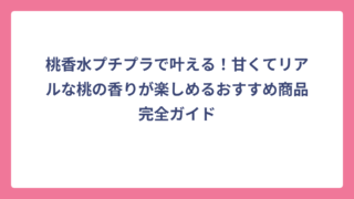 桃香水プチプラで叶える！甘くてリアルな桃の香りが楽しめるおすすめ商品完全ガイド