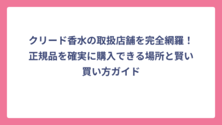 クリード香水の取扱店舗を完全網羅！正規品を確実に購入できる場所と賢い買い方ガイド