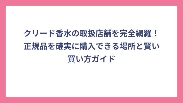 クリード香水の取扱店舗を完全網羅！正規品を確実に購入できる場所と賢い買い方ガイド