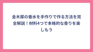 金木犀の香水を手作りで作る方法を完全解説！材料4つで本格的な香りを楽しもう