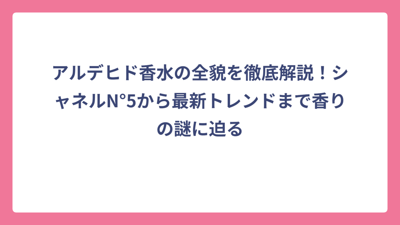 アルデヒド香水の全貌を徹底解説！シャネルN°5から最新トレンドまで香りの謎に迫る