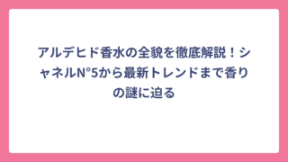 アルデヒド香水の全貌を徹底解説！シャネルN°5から最新トレンドまで香りの謎に迫る
