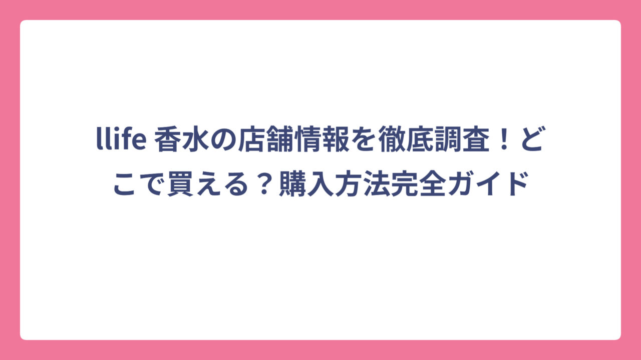 llife 香水の店舗情報を徹底調査！どこで買える？購入方法完全ガイド