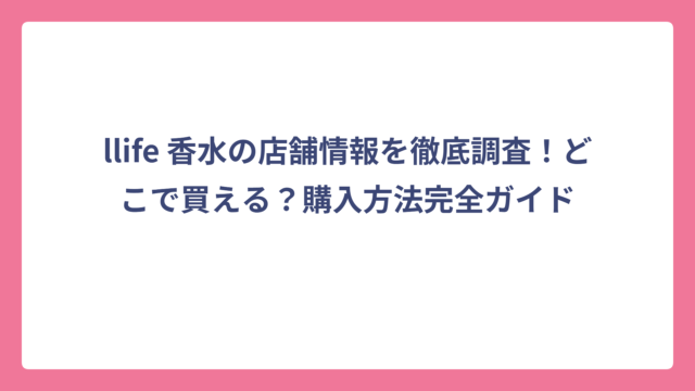 llife 香水の店舗情報を徹底調査！どこで買える？購入方法完全ガイド