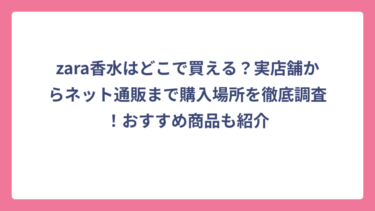 zara香水はどこで買える？実店舗からネット通販まで購入場所を徹底調査！おすすめ商品も紹介