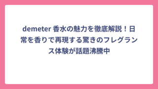 demeter 香水の魅力を徹底解説！日常を香りで再現する驚きのフレグランス体験が話題沸騰中