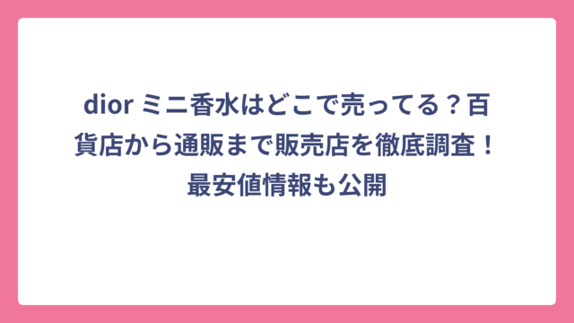 dior ミニ香水はどこで売ってる？百貨店から通販まで販売店を徹底調査！最安値情報も公開