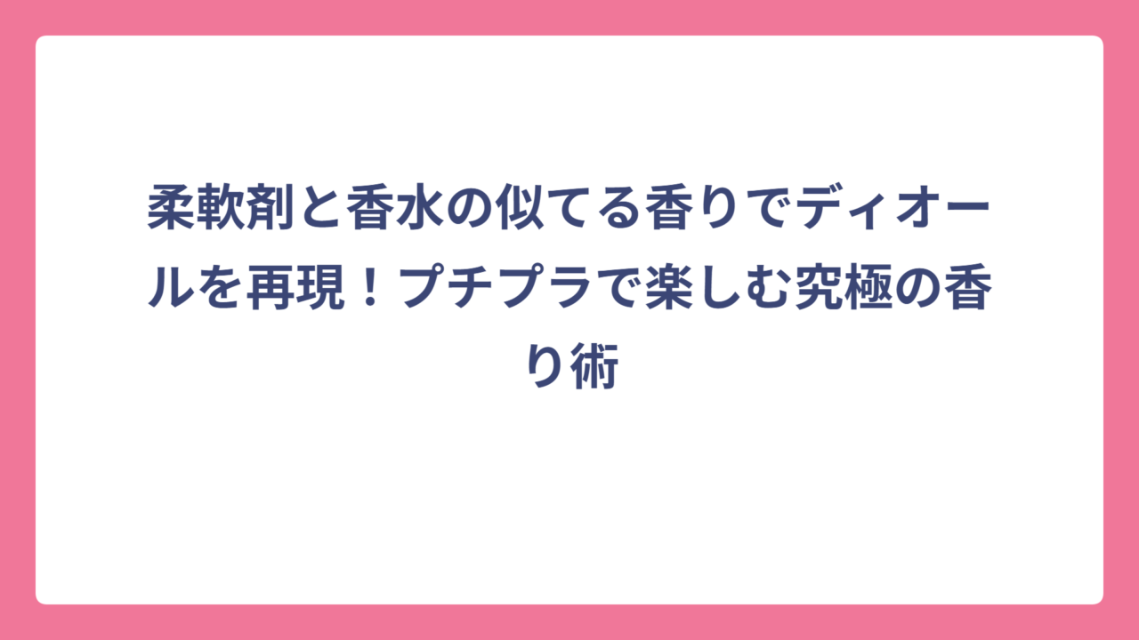 柔軟剤と香水の似てる香りでディオールを再現！プチプラで楽しむ究極の香り術